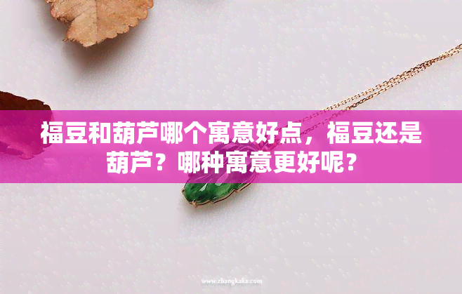 福豆和葫芦哪个寓意好点，福豆还是葫芦？哪种寓意更好呢？