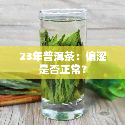 23年普洱茶：偏涩是否正常？