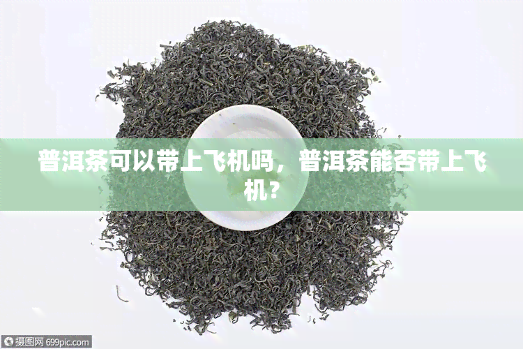 普洱茶可以带上飞机吗，普洱茶能否带上飞机？