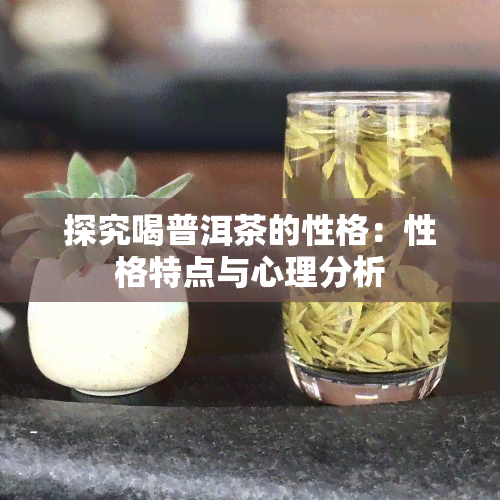 探究喝普洱茶的性格：性格特点与心理分析