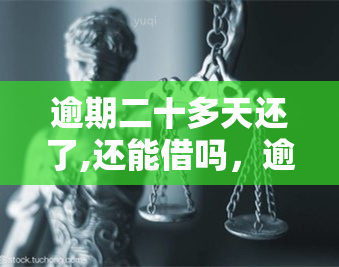 逾期二十多天还了,还能借吗，逾期20多天还款后，是否还能再次借款？