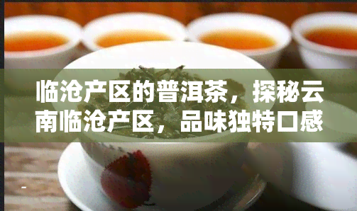 临沧产区的普洱茶，探秘云南临沧产区，品味独特口感的普洱茶