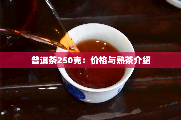 普洱茶250克：价格与熟茶介绍