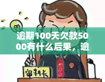 逾期100天欠款5000有什么后果，逾期100天，欠款5000元：的严重后果是什么？