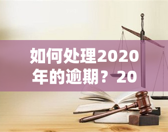 如何处理2020年的逾期？2021年逾期又该怎么办？逾期几天还未还款会有什么后果？