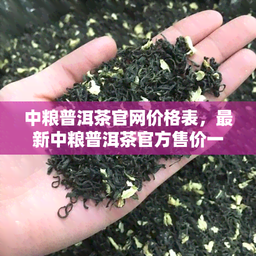 中粮普洱茶官网价格表，最新中粮普洱茶官方售价一览表，一目了然！