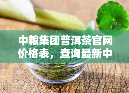 中粮集团普洱茶官网价格表，查询最新中粮集团普洱茶官方售价，一网打尽！