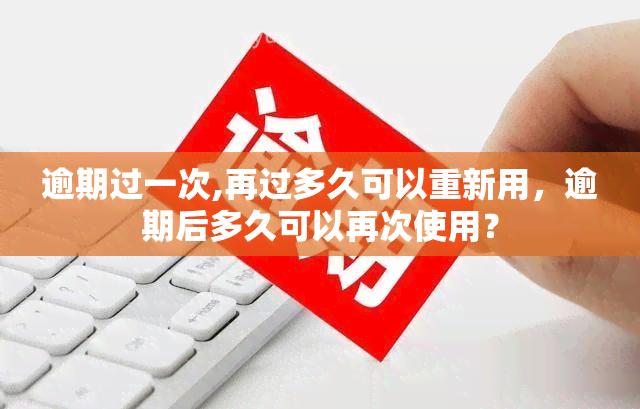 逾期过一次,再过多久可以重新用，逾期后多久可以再次使用？