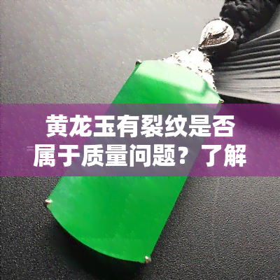 黄龙玉有裂纹是否属于质量问题？了解原因与判断标准