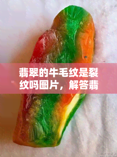 翡翠的牛毛纹是裂纹吗图片，解答翡翠爱好者疑问：牛毛纹是裂纹吗？看图了解真相！