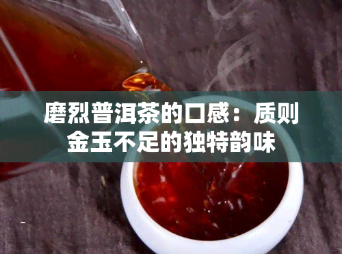 磨烈普洱茶的口感：质则金玉不足的独特韵味