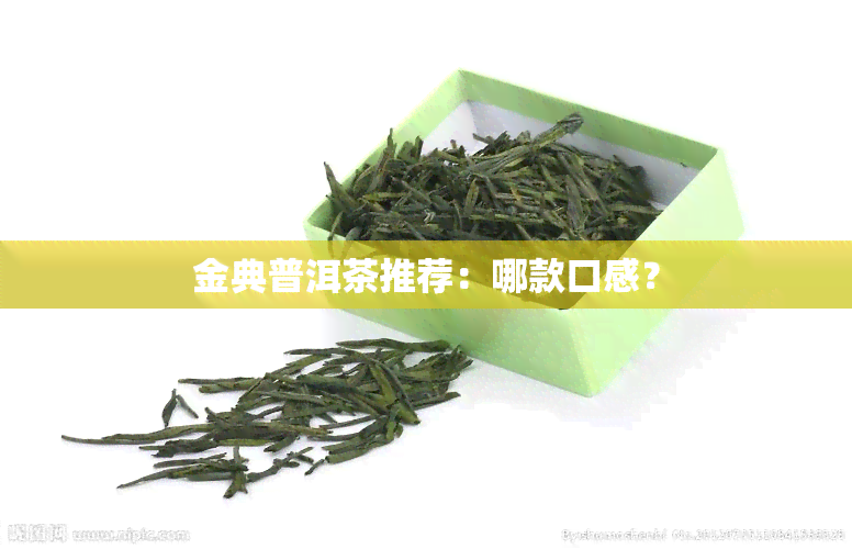 金典普洱茶推荐：哪款口感？