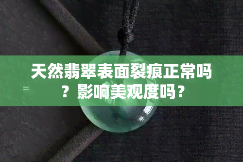 天然翡翠表面裂痕正常吗？影响美观度吗？