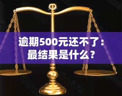 逾期500元还不了：最结果是什么？