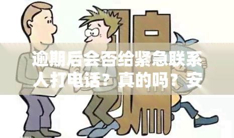 逾期后会否给紧急联系人打电话？真的吗？安全吗？