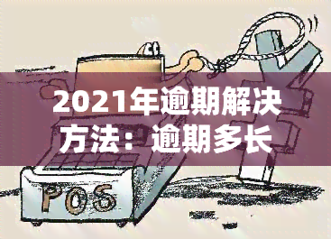 2021年逾期解决方法：逾期多长时间会有影响？