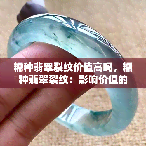 糯种翡翠裂纹价值高吗，糯种翡翠裂纹：影响价值的因素及收藏前景分析