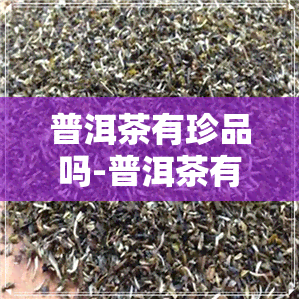 普洱茶有珍品吗-普洱茶有珍品吗图片