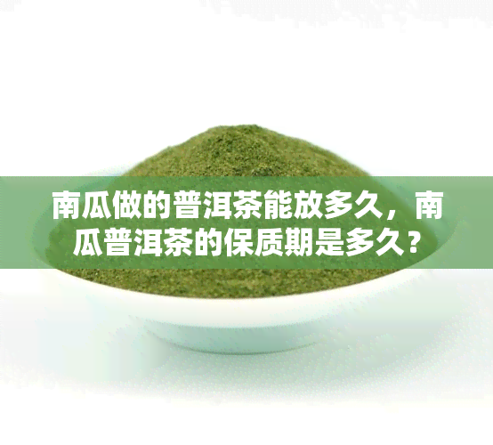 南瓜做的普洱茶能放多久，南瓜普洱茶的保质期是多久？