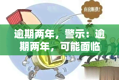 逾期两年，警示：逾期两年，可能面临的后果及解决办法