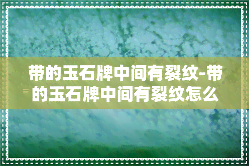 带的玉石牌中间有裂纹-带的玉石牌中间有裂纹怎么回事