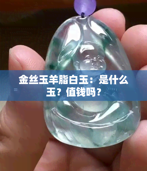 金丝玉羊脂白玉：是什么玉？值钱吗？