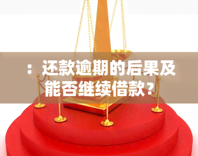 ：还款逾期的后果及能否继续借款？