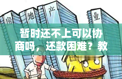 暂时还不上可以协商吗，还款困难？教你如何协商解决