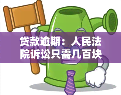 贷款逾期：人民法院诉讼只需几百块，别被吓到！