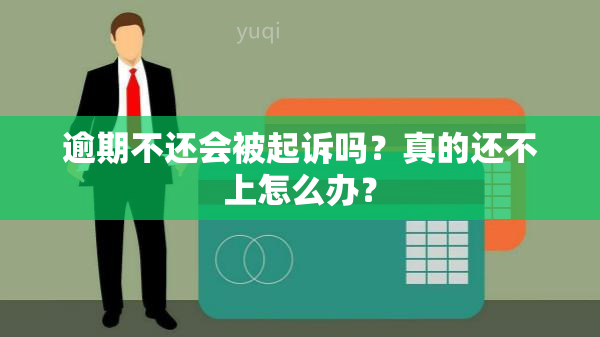 逾期不还会被起诉吗？真的还不上怎么办？