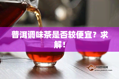 普洱调味茶是否较便宜？求解！