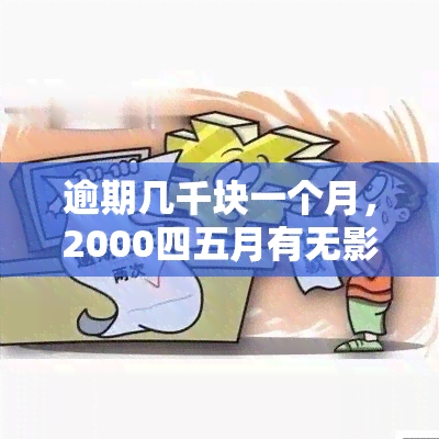 逾期几千块一个月，2000四五月有无影响？逾期200天3000费用是否会起诉？