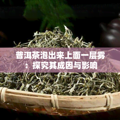 普洱茶泡出来上面一层雾：探究其成因与影响