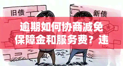 逾期如何协商减免保障金和服务费？违约金可否协商？详细步骤解析