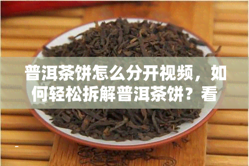 普洱茶饼怎么分开视频，如何轻松拆解普洱茶饼？看视频学步骤！