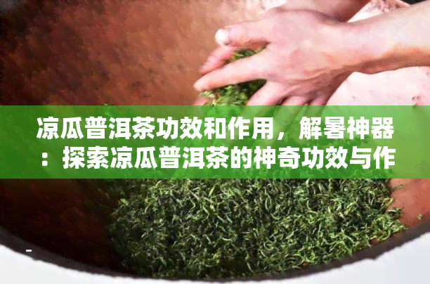 凉瓜普洱茶功效和作用，解暑神器：探索凉瓜普洱茶的神奇功效与作用