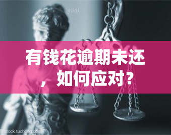 有钱花逾期未还，如何应对？