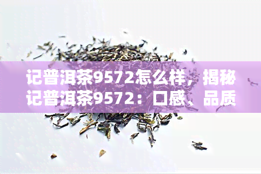 记普洱茶9572怎么样，揭秘记普洱茶9572：口感、品质与价格全方位解析