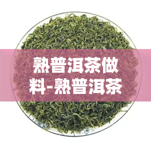 熟普洱茶做料-熟普洱茶做料怎么做