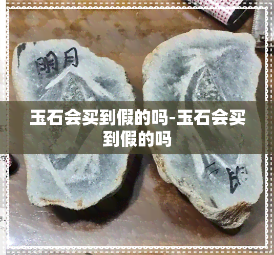 玉石会买到假的吗-玉石会买到假的吗