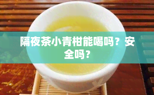 隔夜茶小青柑能喝吗？安全吗？