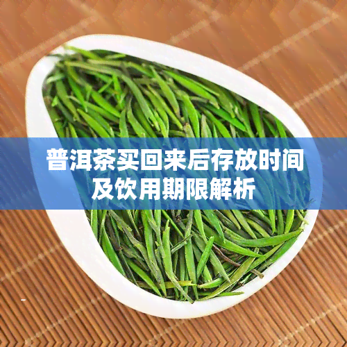 普洱茶买回来后存放时间及饮用期限解析