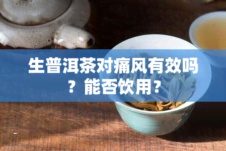 生普洱茶对痛风有效吗？能否饮用？