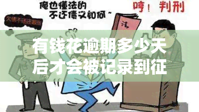 有钱花逾期多少天后才会被记录到报告中？