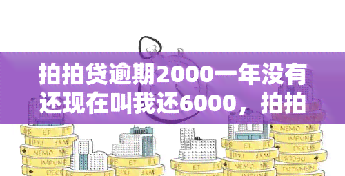 拍拍贷逾期2000一年没有还现在叫我还6000，拍拍贷逾期未还2000元，现要求偿还6000元，如何处理？