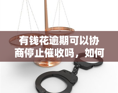 有钱花逾期可以协商停止吗，如何与有钱花进行逾期协商，停止？