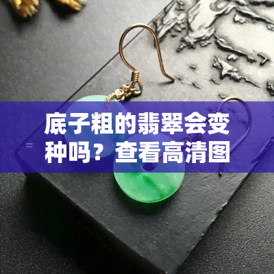 底子粗的翡翠会变种吗？查看高清图片大全