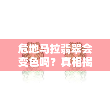 危地马拉翡翠会变色吗？真相揭秘！