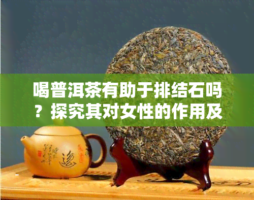 喝普洱茶有助于排结石吗？探究其对女性的作用及效果