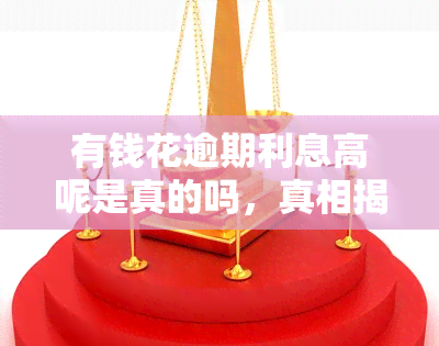 有钱花逾期利息高呢是真的吗，真相揭秘：有钱花逾期利息是否真的高？